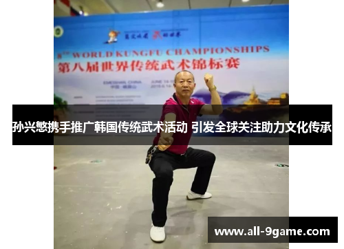 孙兴慜携手推广韩国传统武术活动 引发全球关注助力文化传承 孙兴慜携手推广韩国传统武术活动 引发全球关注助力文化传承