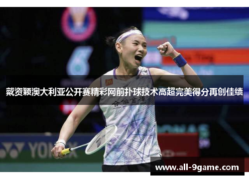戴资颖澳大利亚公开赛精彩网前扑球技术高超完美得分再创佳绩 戴资颖澳大利亚公开赛精彩网前扑球技术高超完美得分再创佳绩
