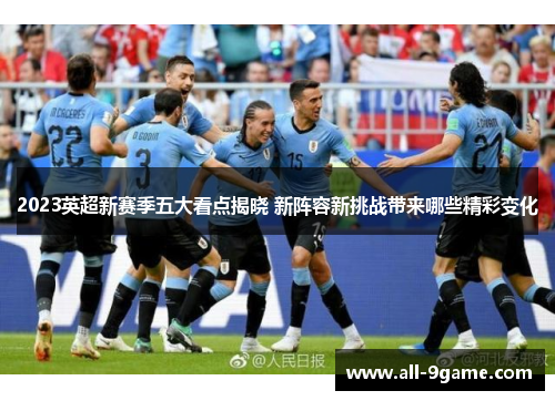 2023英超新赛季五大看点揭晓 新阵容新挑战带来哪些精彩变化