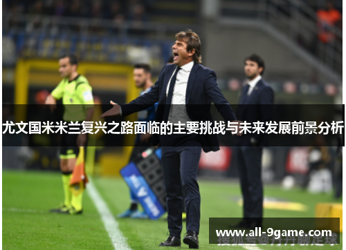 尤文国米米兰复兴之路面临的主要挑战与未来发展前景分析