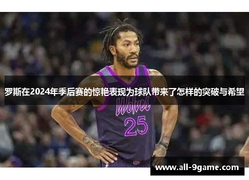 罗斯在2024年季后赛的惊艳表现为球队带来了怎样的突破与希望 罗斯在2024年季后赛的惊艳表现为球队带来了怎样的突破与希望