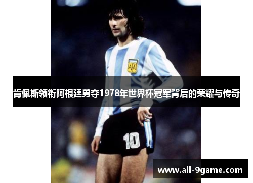 肯佩斯领衔阿根廷勇夺1978年世界杯冠军背后的荣耀与传奇