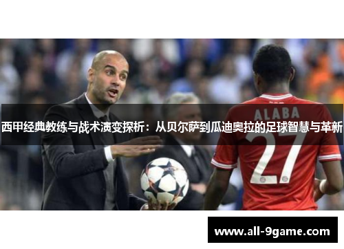 西甲经典教练与战术演变探析:从贝尔萨到瓜迪奥拉的足球智慧与革新 西甲经典教练与战术演变探析:从贝尔萨到瓜迪奥拉的足球智慧与革新