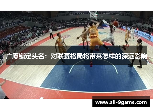 广厦锁定头名：对联赛格局将带来怎样的深远影响