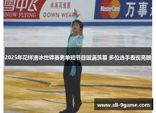 2025年花样滑冰世锦赛男单短节目圆满落幕 多位选手表现亮眼