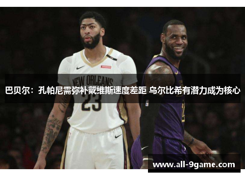 巴贝尔：孔帕尼需弥补戴维斯速度差距 乌尔比希有潜力成为核心