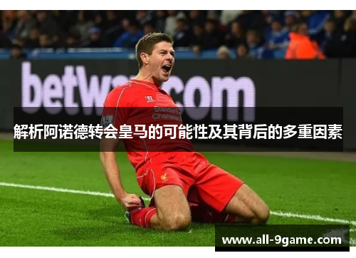 解析阿诺德转会皇马的可能性及其背后的多重因素