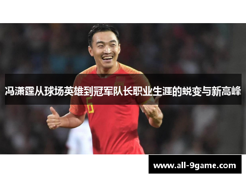 冯潇霆从球场英雄到冠军队长职业生涯的蜕变与新高峰