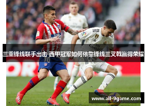 三重锋线联手出击 西甲冠军如何依靠锋线三叉戟赢得荣耀