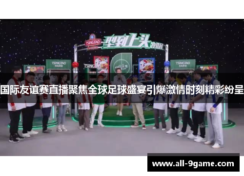 国际友谊赛直播聚焦全球足球盛宴引爆激情时刻精彩纷呈 国际友谊赛直播聚焦全球足球盛宴引爆激情时刻精彩纷呈