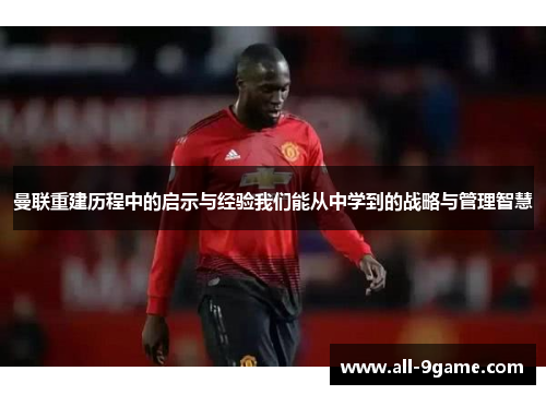 曼联重建历程中的启示与经验我们能从中学到的战略与管理智慧