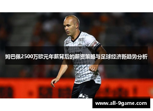 姆巴佩2500万欧元年薪背后的薪资策略与足球经济新趋势分析 姆巴佩2500万欧元年薪背后的薪资策略与足球经济新趋势分析
