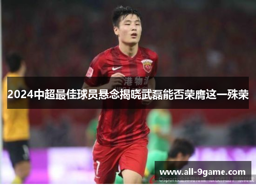 2024中超最佳球员悬念揭晓武磊能否荣膺这一殊荣