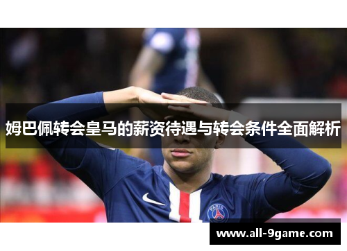 姆巴佩转会皇马的薪资待遇与转会条件全面解析