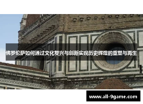 佛罗伦萨如何通过文化复兴与创新实现历史辉煌的重塑与再生 佛罗伦萨如何通过文化复兴与创新实现历史辉煌的重塑与再生