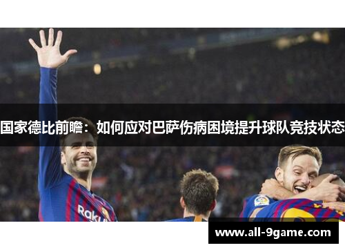 国家德比前瞻：如何应对巴萨伤病困境提升球队竞技状态