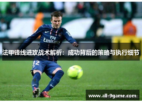 法甲锋线进攻战术解析：成功背后的策略与执行细节