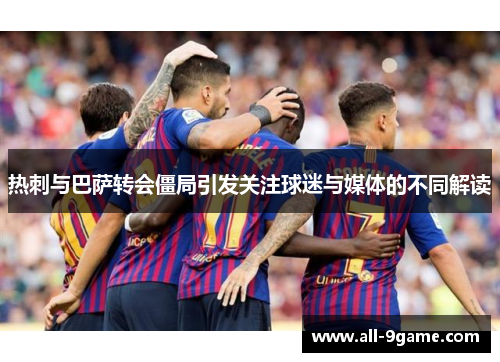 热刺与巴萨转会僵局引发关注球迷与媒体的不同解读
