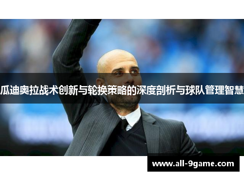 瓜迪奥拉战术创新与轮换策略的深度剖析与球队管理智慧