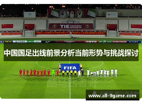 中国国足出线前景分析当前形势与挑战探讨