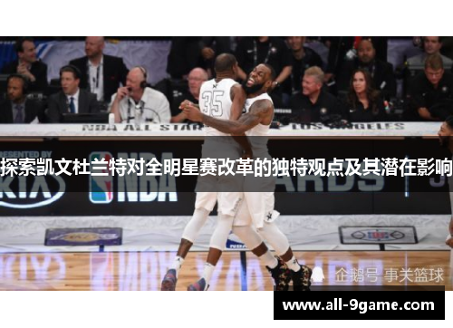 探索凯文杜兰特对全明星赛改革的独特观点及其潜在影响