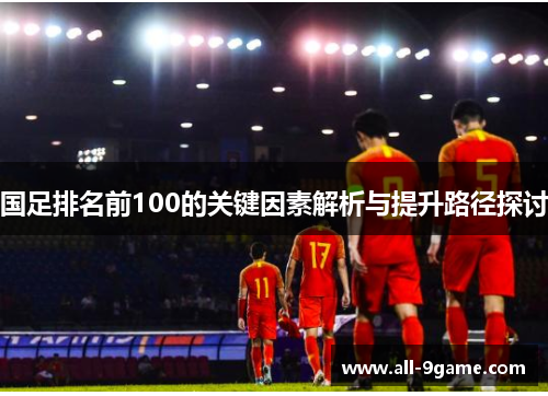 国足排名前100的关键因素解析与提升路径探讨