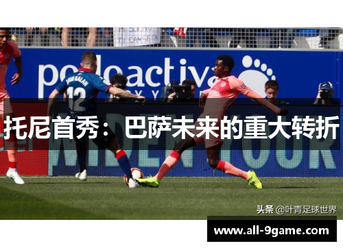 托尼首秀：巴萨未来的重大转折