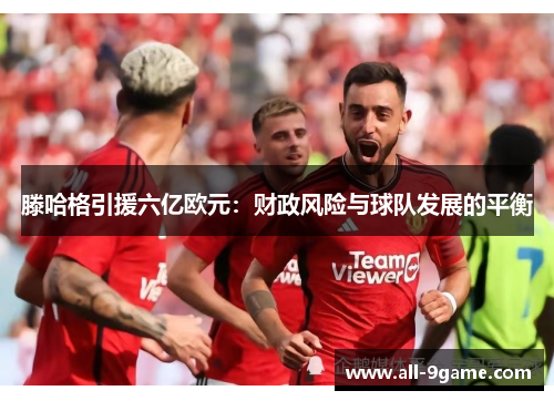滕哈格引援六亿欧元：财政风险与球队发展的平衡