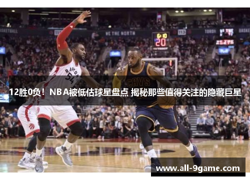 12胜0负!NBA被低估球星盘点 揭秘那些值得关注的隐藏巨星 12胜0负!NBA被低估球星盘点 揭秘那些值得关注的隐藏巨星