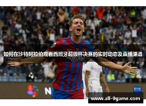如何在沙特阿拉伯观看西班牙超级杯决赛的实时动态及直播渠道