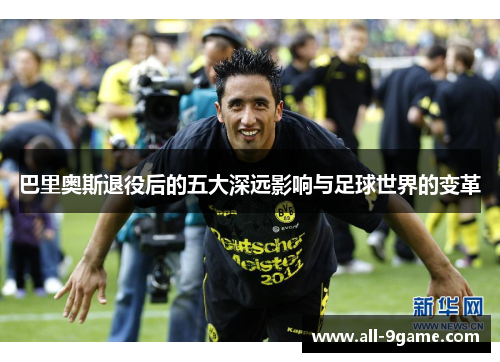 巴里奥斯退役后的五大深远影响与足球世界的变革 巴里奥斯退役后的五大深远影响与足球世界的变革