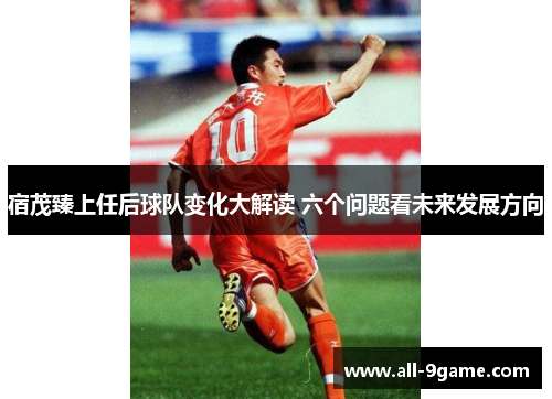 宿茂臻上任后球队变化大解读 六个问题看未来发展方向