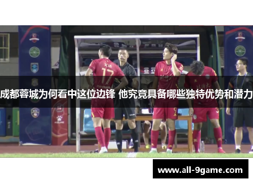 成都蓉城为何看中这位边锋 他究竟具备哪些独特优势和潜力