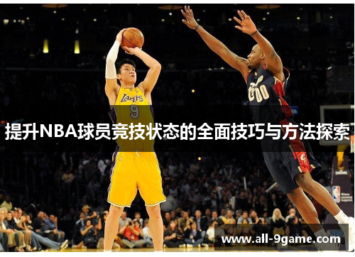 提升NBA球员竞技状态的全面技巧与方法探索