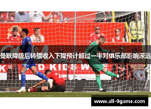 曼联降级后转播收入下降预计超过一半对俱乐部影响深远