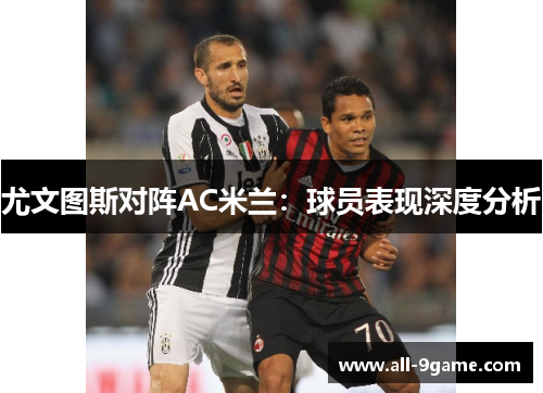 尤文图斯对阵AC米兰:球员表现深度分析 尤文图斯对阵AC米兰:球员表现深度分析