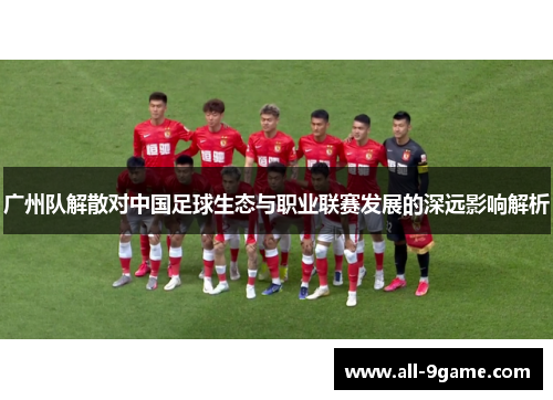 广州队解散对中国足球生态与职业联赛发展的深远影响解析