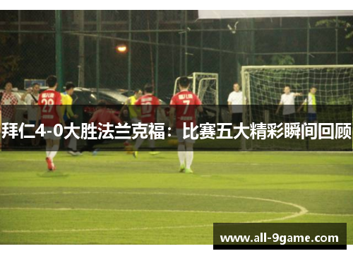 拜仁4-0大胜法兰克福：比赛五大精彩瞬间回顾