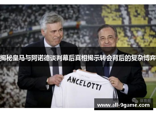 揭秘皇马与阿诺德谈判幕后真相揭示转会背后的复杂博弈