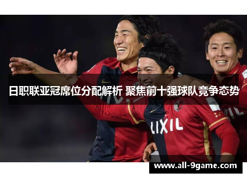 日职联亚冠席位分配解析 聚焦前十强球队竞争态势