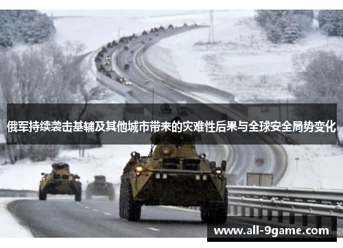 俄军持续袭击基辅及其他城市带来的灾难性后果与全球安全局势变化