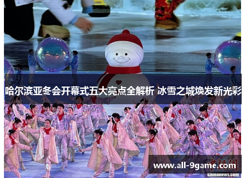 哈尔滨亚冬会开幕式五大亮点全解析 冰雪之城焕发新光彩