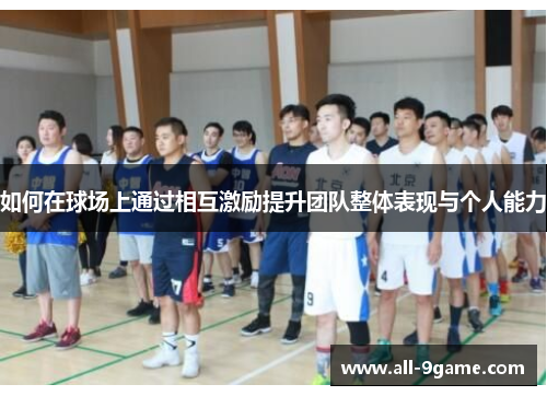 如何在球场上通过相互激励提升团队整体表现与个人能力 如何在球场上通过相互激励提升团队整体表现与个人能力