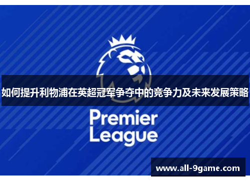 如何提升利物浦在英超冠军争夺中的竞争力及未来发展策略