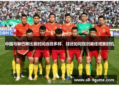中国与黎巴嫩比赛时间选择多样，球迷如何规划最佳观赛时机