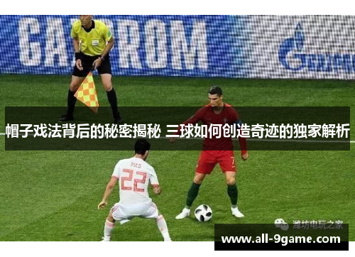 帽子戏法背后的秘密揭秘 三球如何创造奇迹的独家解析