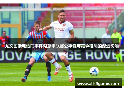 尤文图斯电话门事件对意甲联赛公平性与竞争格局的深远影响