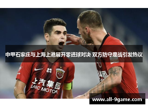 中甲石家庄与上海上港展开零进球对决 双方防守鏖战引发热议