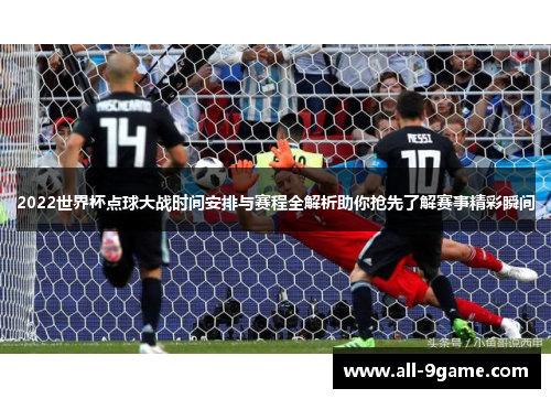 2022世界杯点球大战时间安排与赛程全解析助你抢先了解赛事精彩瞬间 2022世界杯点球大战时间安排与赛程全解析助你抢先了解赛事精彩瞬间