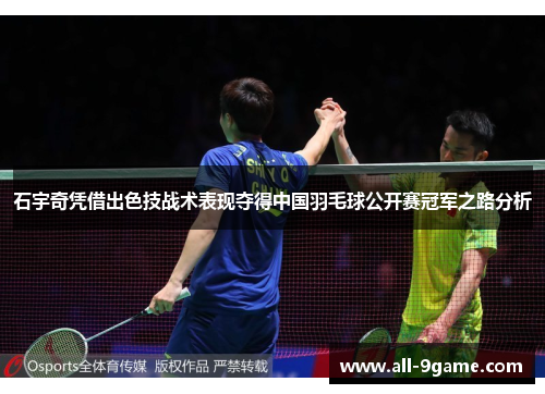 石宇奇凭借出色技战术表现夺得中国羽毛球公开赛冠军之路分析 石宇奇凭借出色技战术表现夺得中国羽毛球公开赛冠军之路分析
